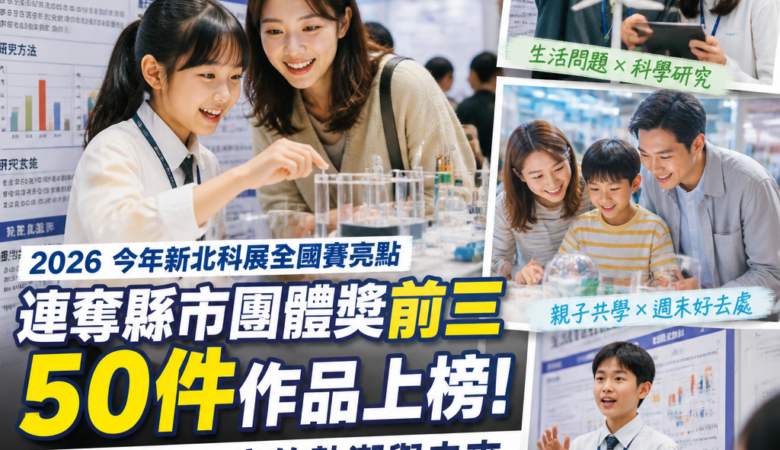 2026今年新北科展全國賽亮點：連奪縣市團體獎前三、50件作品上榜，親子週末必看科學研究熱潮